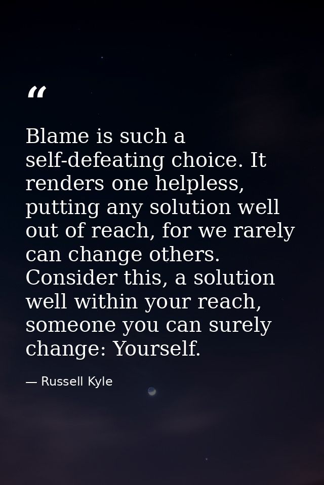 Blame is such a self-defeating choice. It renders one helpless, putting any solution well out of reach, for we rarely ca — Russell Kyle