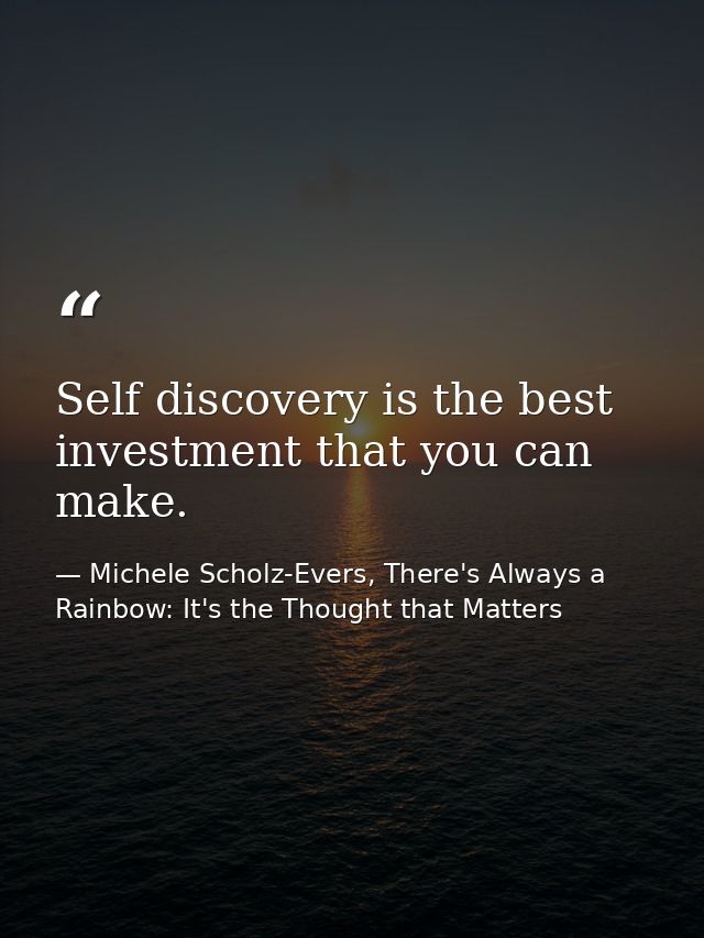 Self discovery is the best investment that you can make. — Michele Scholz-Evers, There's Always a Rainbow: It's the Thought that Matters