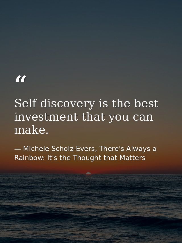 Self discovery is the best investment that you can make. — Michele Scholz-Evers, There's Always a Rainbow: It's the Thought that Matters