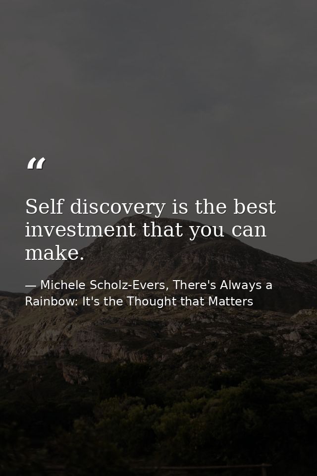 Self discovery is the best investment that you can make. — Michele Scholz-Evers, There's Always a Rainbow: It's the Thought that Matters