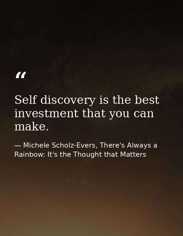 Self discovery is the best investment that you can make. — Michele Scholz-Evers, There's Always a Rainbow: It's the Thought that Matters