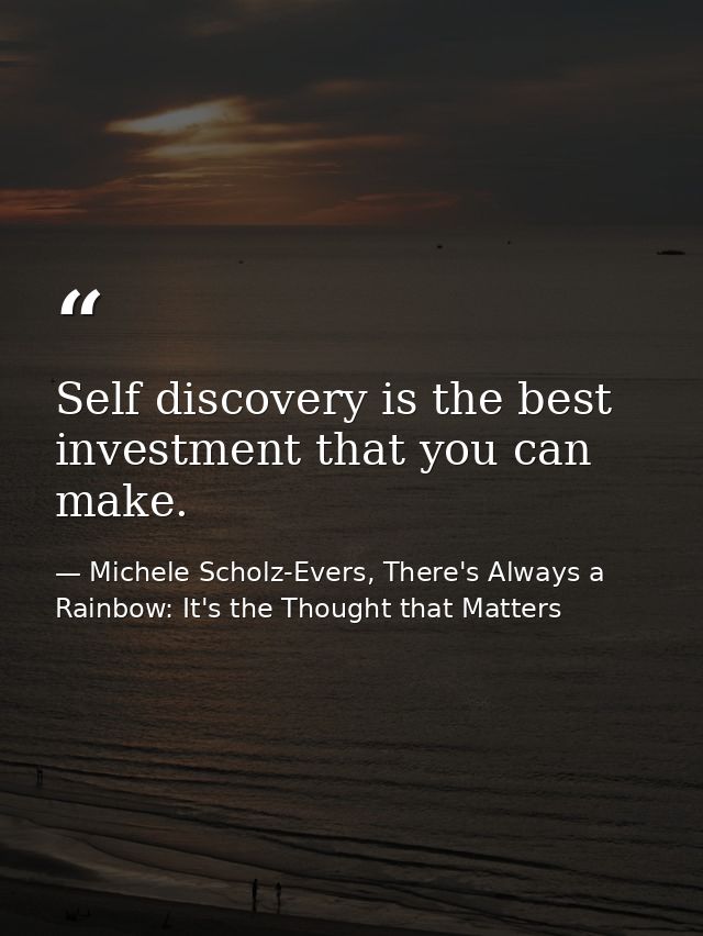Self discovery is the best investment that you can make. — Michele Scholz-Evers, There's Always a Rainbow: It's the Thought that Matters