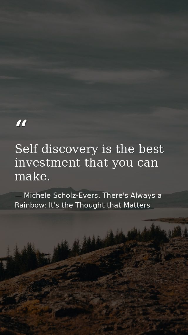 Self discovery is the best investment that you can make. — Michele Scholz-Evers, There's Always a Rainbow: It's the Thought that Matters
