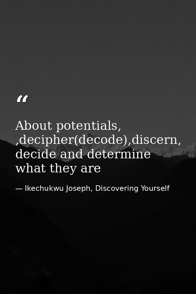 About potentials, ,decipher(decode),discern, decide and determine what they are — Ikechukwu Joseph, Discovering Yourself