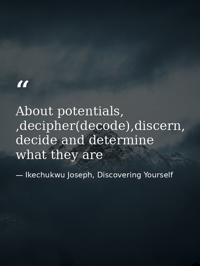 About potentials, ,decipher(decode),discern, decide and determine what they are — Ikechukwu Joseph, Discovering Yourself