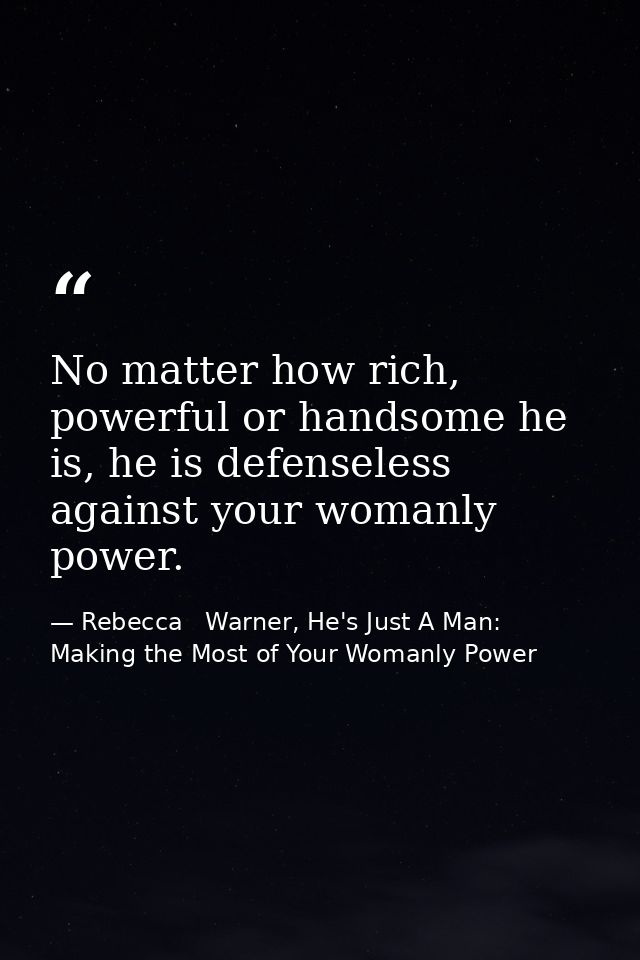 No matter how rich, powerful or handsome he is, he is defenseless against your womanly power. — Rebecca   Warner, He's Just A Man: Making the Most of Your Womanly Power