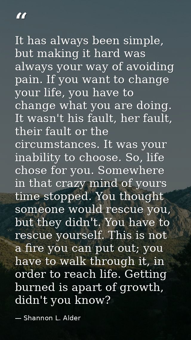 It has always been simple, but making it hard was always your way of avoiding pain. If you want to change your life, you — Shannon L. Alder