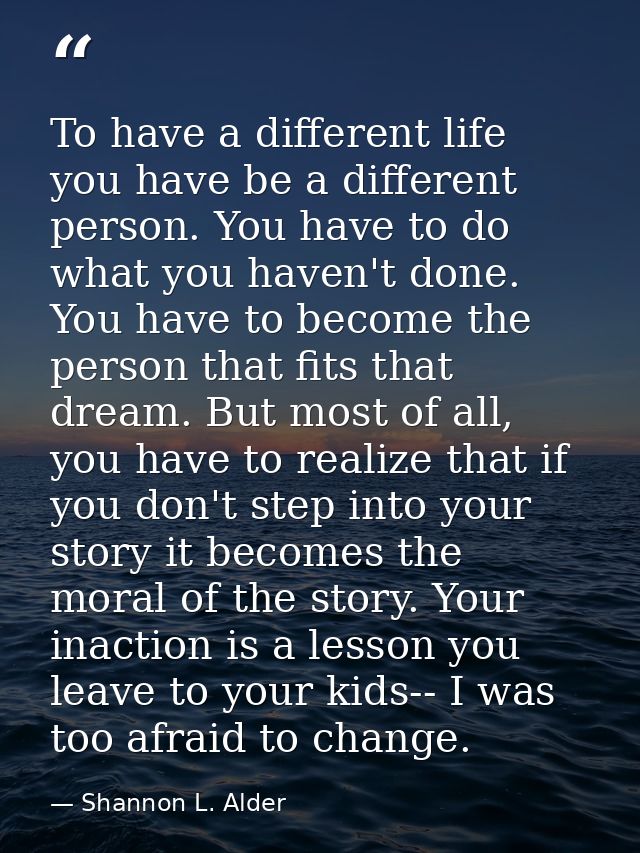 To have a different life you have be a different person. You have to do what you haven't done. You have to become the pe — Shannon L. Alder