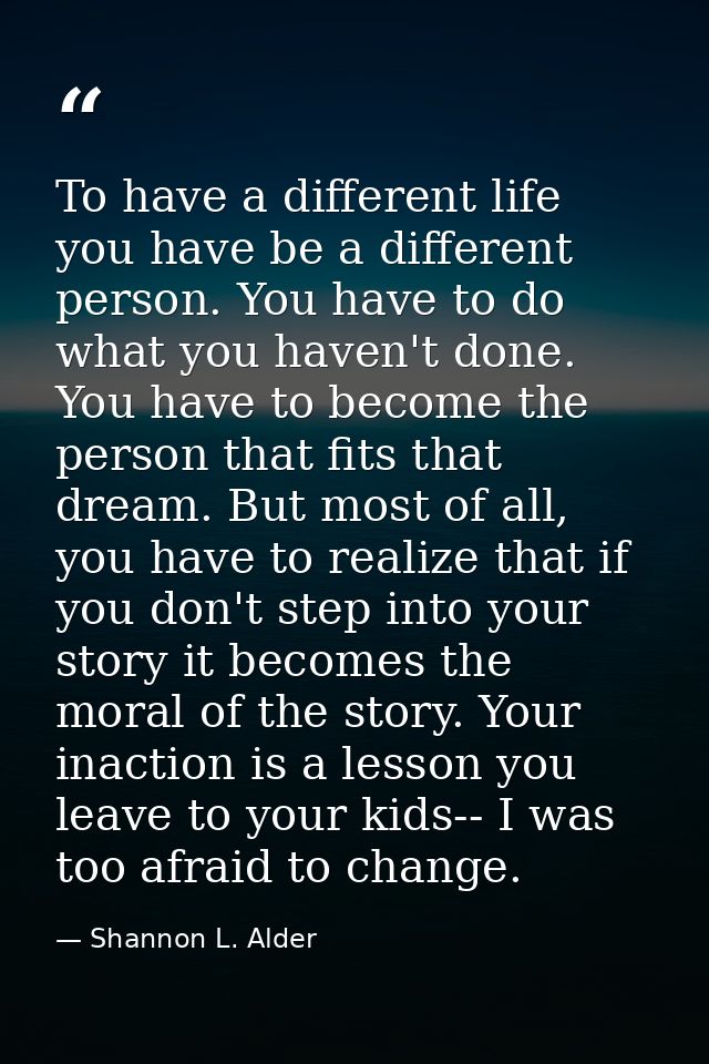 To have a different life you have be a different person. You have to do what you haven't done. You have to become the pe — Shannon L. Alder