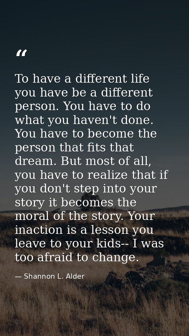 To have a different life you have be a different person. You have to do what you haven't done. You have to become the pe — Shannon L. Alder