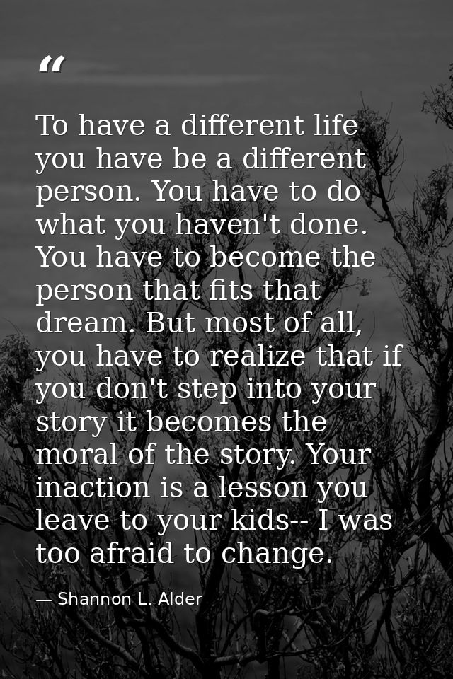 To have a different life you have be a different person. You have to do what you haven't done. You have to become the pe — Shannon L. Alder
