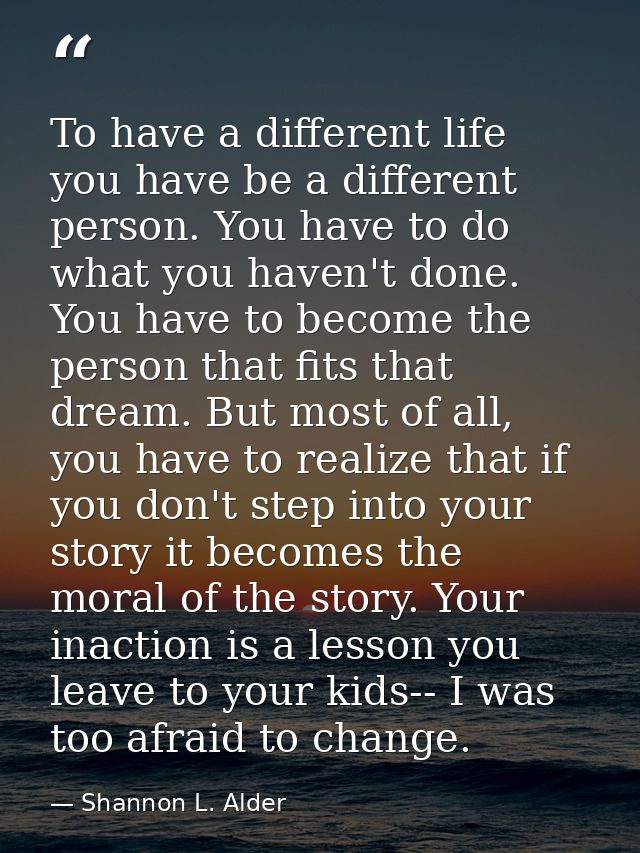 To have a different life you have be a different person. You have to do what you haven't done. You have to become the pe — Shannon L. Alder