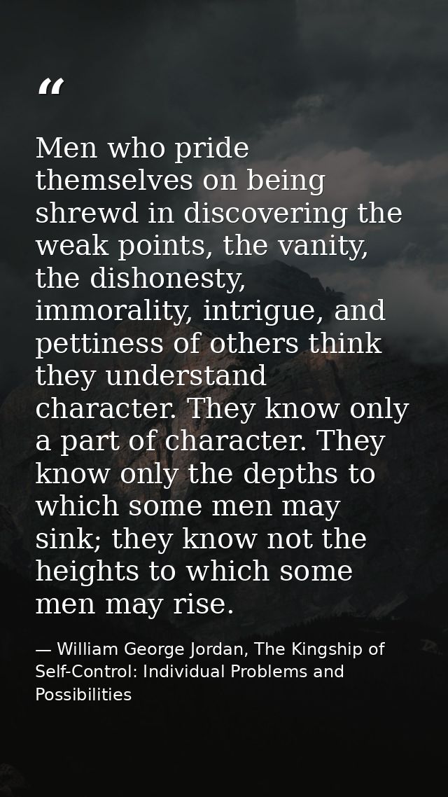 Men who pride themselves on being shrewd in discovering the weak points, the vanity, the dishonesty, immorality, intrigu — William George Jordan, The Kingship of Self-Control: Individual Problems and Possibilities
