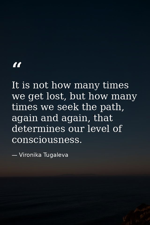It is not how many times we get lost, but how many times we seek the path, again and again, that determines our level of — Vironika Tugaleva