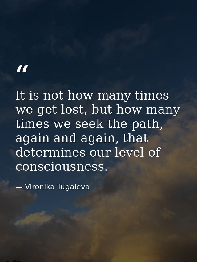 It is not how many times we get lost, but how many times we seek the path, again and again, that determines our level of — Vironika Tugaleva