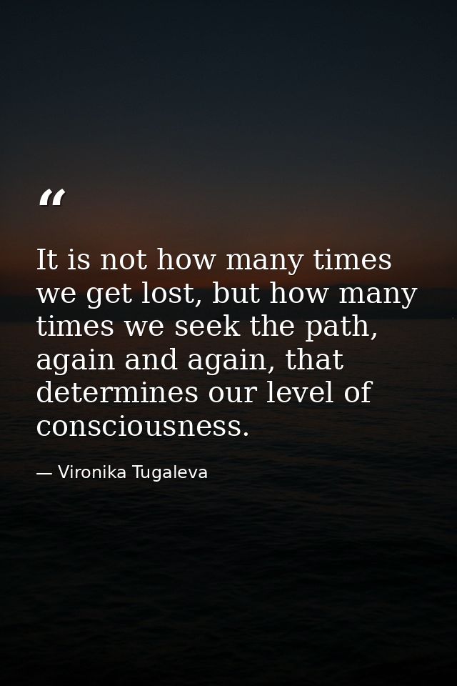 It is not how many times we get lost, but how many times we seek the path, again and again, that determines our level of — Vironika Tugaleva