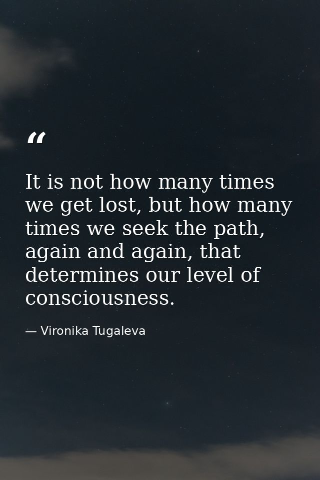 It is not how many times we get lost, but how many times we seek the path, again and again, that determines our level of — Vironika Tugaleva