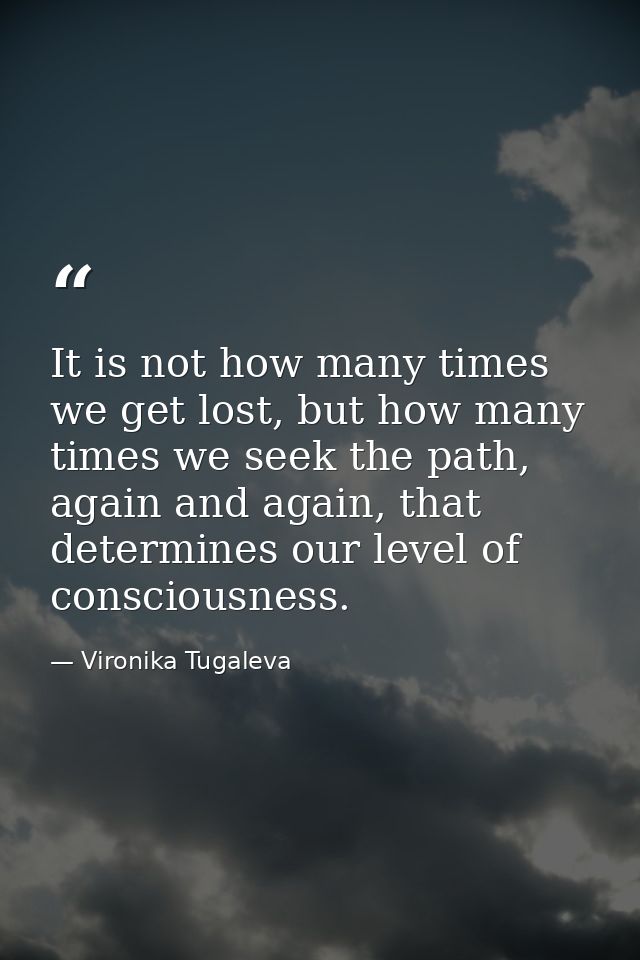 It is not how many times we get lost, but how many times we seek the path, again and again, that determines our level of — Vironika Tugaleva