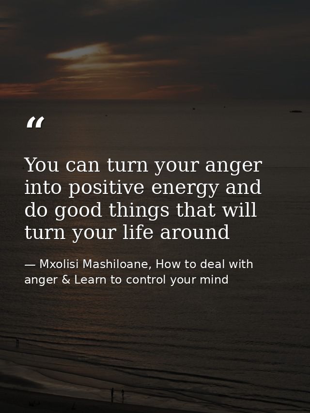 You can turn your anger into positive energy and do good things that will turn your life around — Mxolisi Mashiloane, How to deal with anger & Learn to control your mind