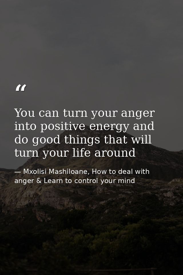 You can turn your anger into positive energy and do good things that will turn your life around — Mxolisi Mashiloane, How to deal with anger & Learn to control your mind