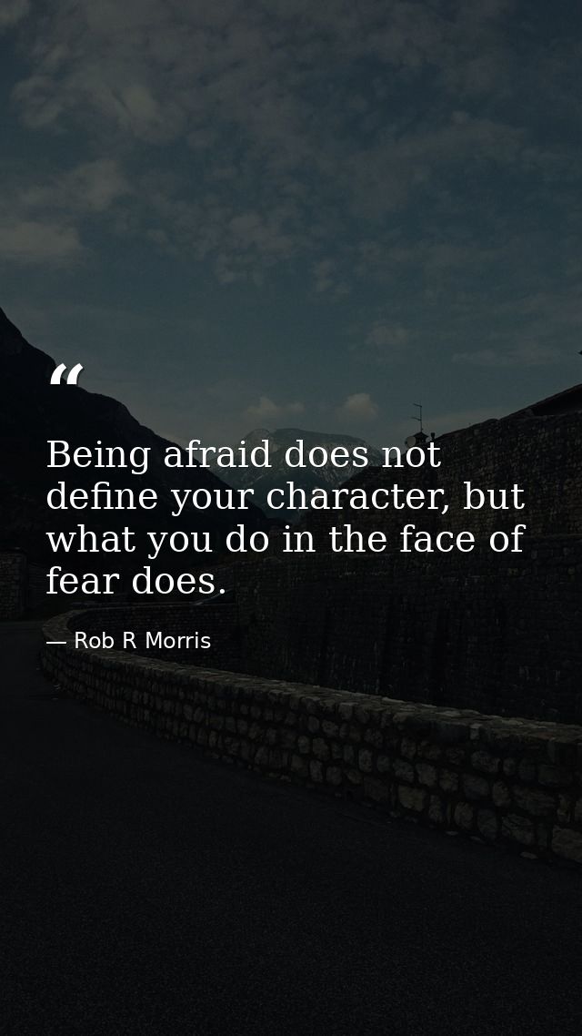 Being afraid does not define your character, but what you do in the face of fear does. — Rob R Morris