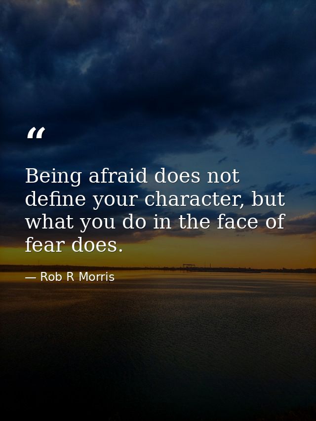 Being afraid does not define your character, but what you do in the face of fear does. — Rob R Morris