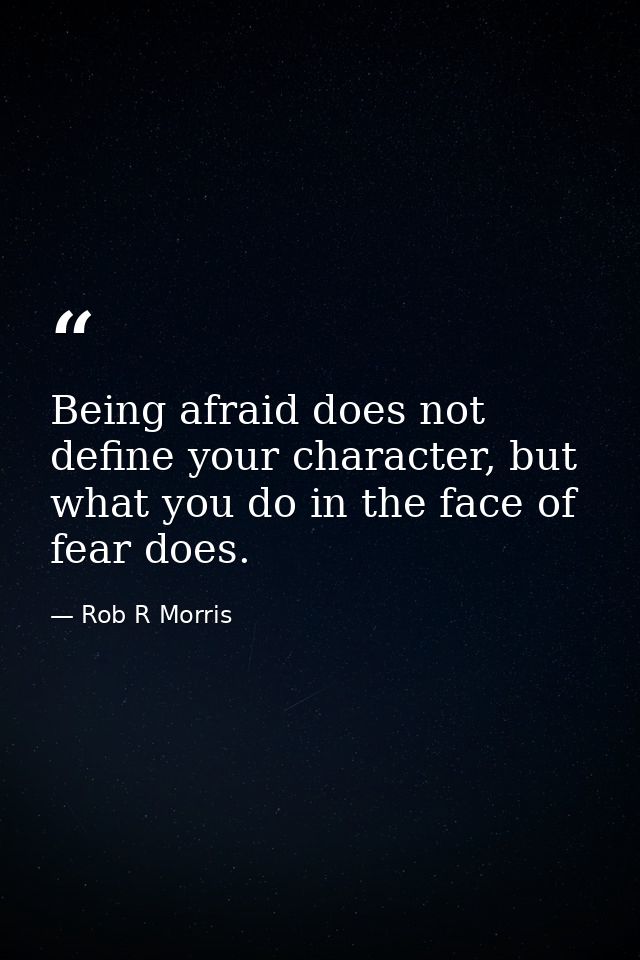 Being afraid does not define your character, but what you do in the face of fear does. — Rob R Morris