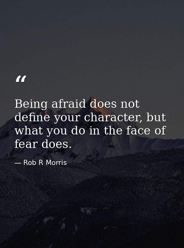 Being afraid does not define your character, but what you do in the face of fear does. — Rob R Morris