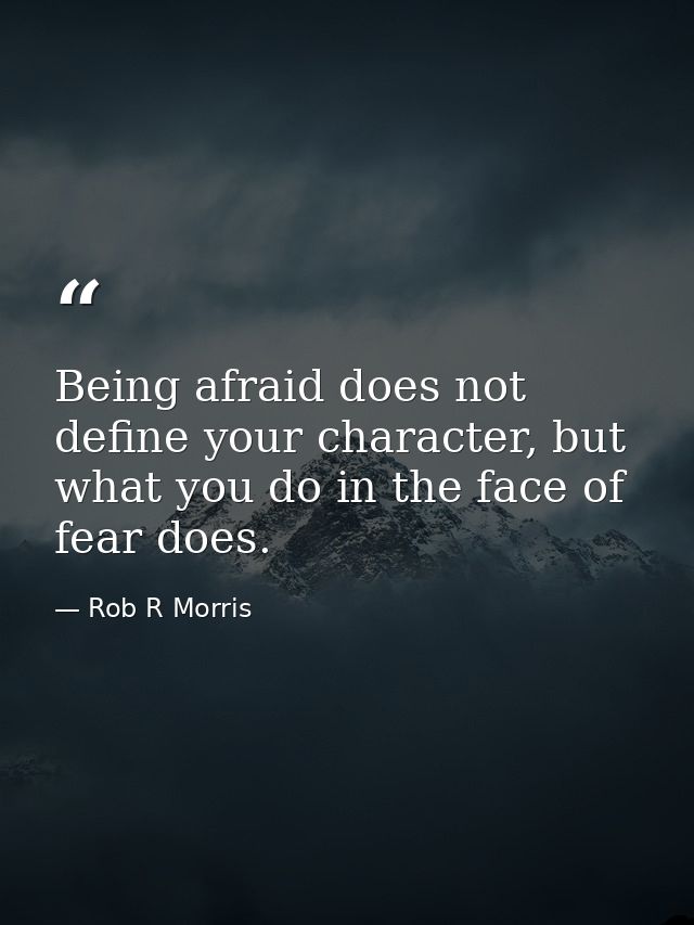 Being afraid does not define your character, but what you do in the face of fear does. — Rob R Morris