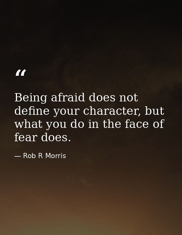 Being afraid does not define your character, but what you do in the face of fear does. — Rob R Morris