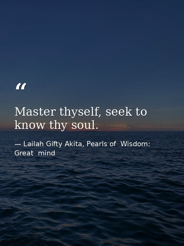 Master thyself, seek to know thy soul. — Lailah Gifty Akita, Pearls of  Wisdom: Great  mind