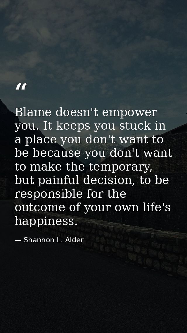 Blame doesn't empower you. It keeps you stuck in a place you don't want to be because you don't want to make the tempora — Shannon L. Alder