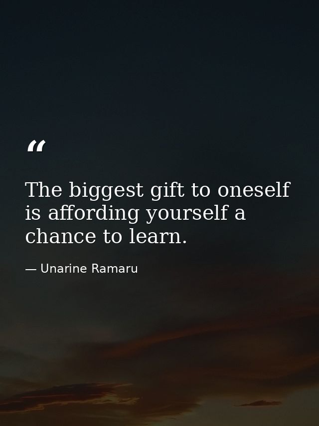 The biggest gift to oneself is affording yourself a chance to learn. — Unarine Ramaru