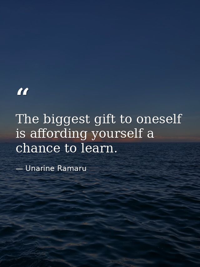The biggest gift to oneself is affording yourself a chance to learn. — Unarine Ramaru