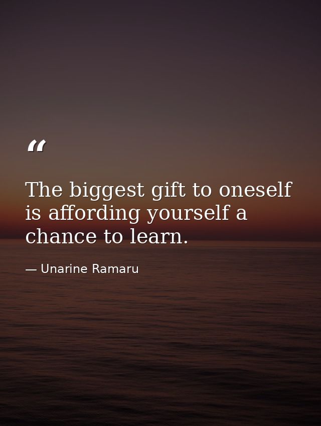 The biggest gift to oneself is affording yourself a chance to learn. — Unarine Ramaru