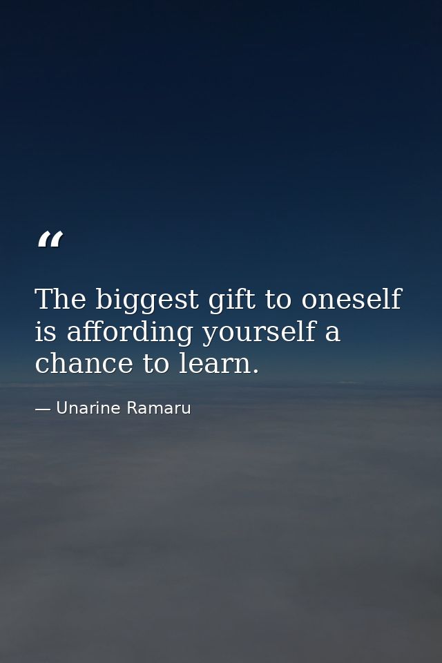 The biggest gift to oneself is affording yourself a chance to learn. — Unarine Ramaru