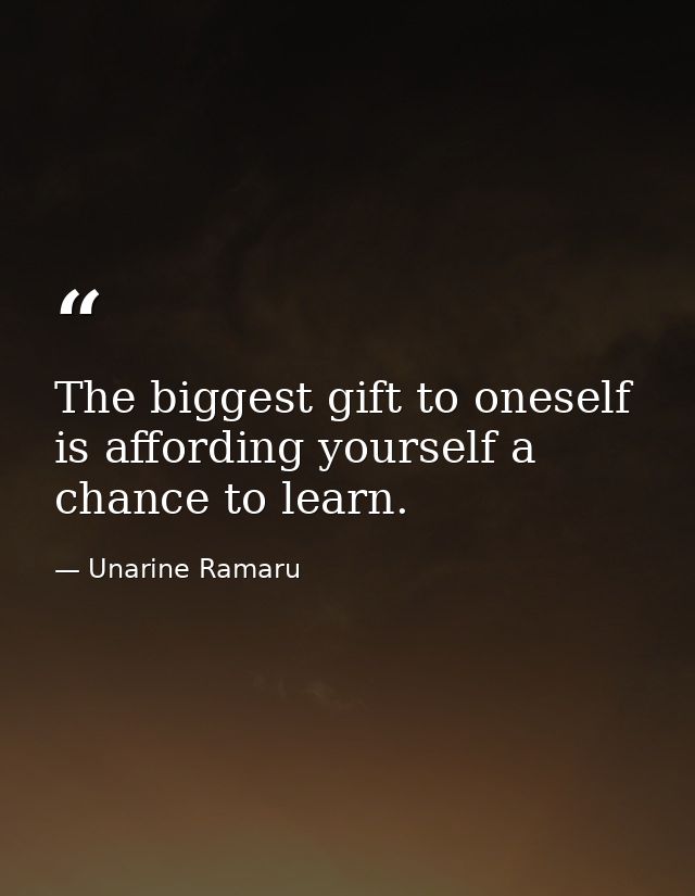 The biggest gift to oneself is affording yourself a chance to learn. — Unarine Ramaru