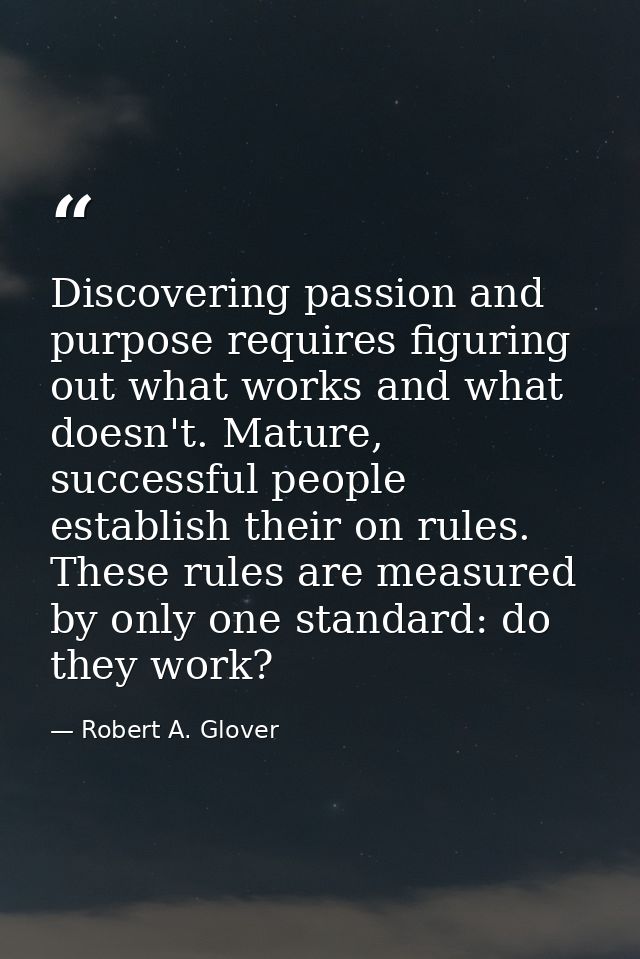 Discovering passion and purpose requires figuring out what works and what doesn't. Mature, successful people establish t — Robert A. Glover