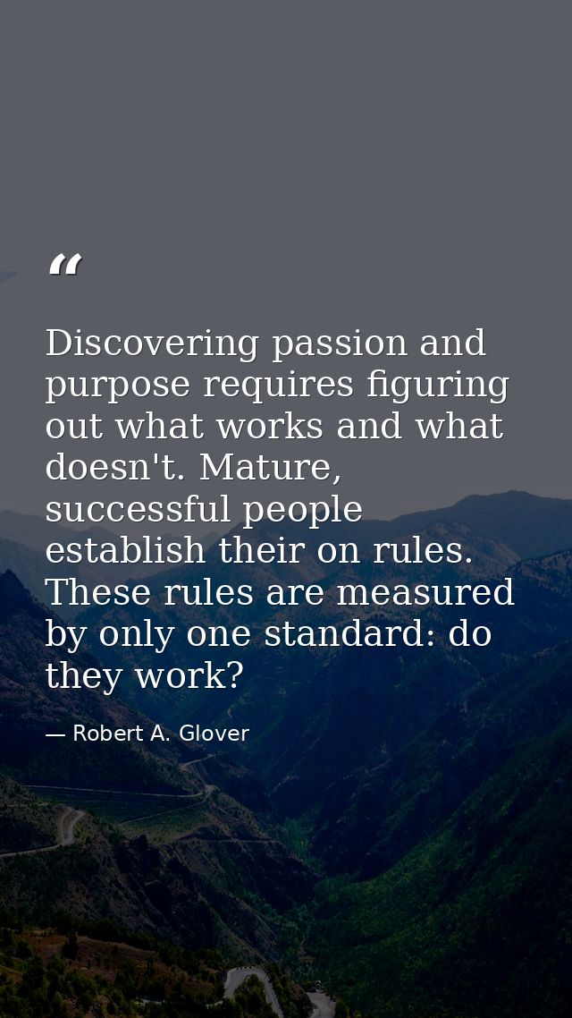 Discovering passion and purpose requires figuring out what works and what doesn't. Mature, successful people establish t — Robert A. Glover