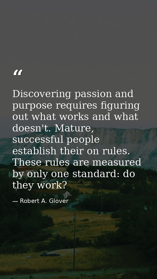 Discovering passion and purpose requires figuring out what works and what doesn't. Mature, successful people establish t — Robert A. Glover