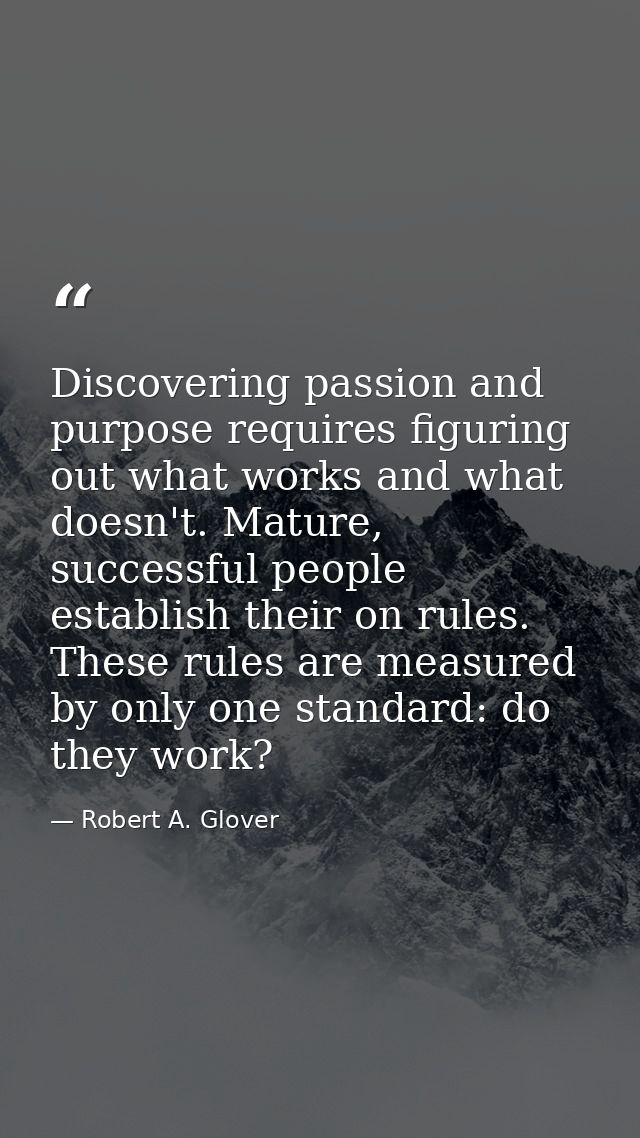 Discovering passion and purpose requires figuring out what works and what doesn't. Mature, successful people establish t — Robert A. Glover