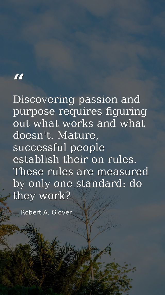 Discovering passion and purpose requires figuring out what works and what doesn't. Mature, successful people establish t — Robert A. Glover