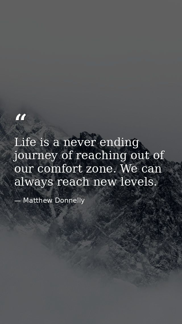Life is a never ending journey of reaching out of our comfort zone. We can always reach new levels. — Matthew Donnelly