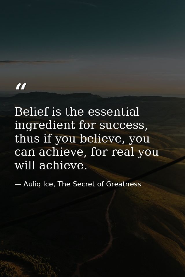 Belief is the essential ingredient for success, thus if you believe, you can achieve, for real you will achieve. — Auliq Ice, The Secret of Greatness