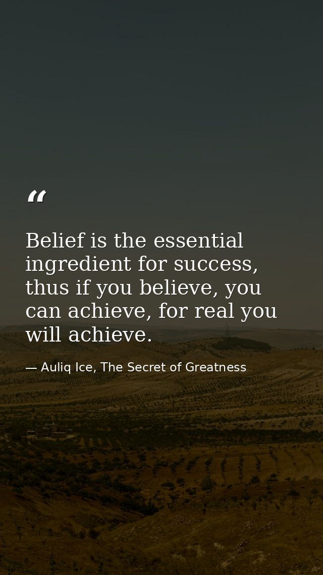 Belief is the essential ingredient for success, thus if you believe, you can achieve, for real you will achieve. — Auliq Ice, The Secret of Greatness