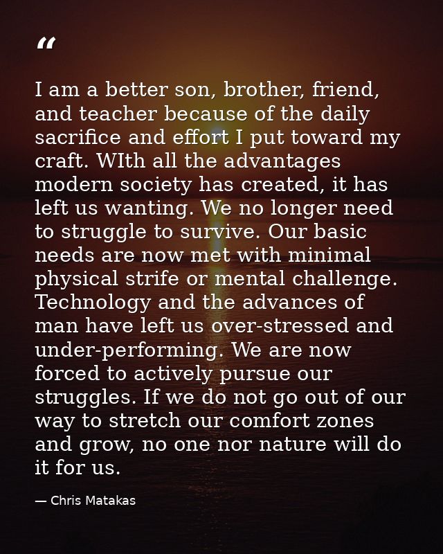 I am a better son, brother, friend, and teacher because of the daily sacrifice and effort I put toward my craft. WIth al — Chris Matakas