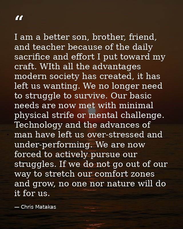 I am a better son, brother, friend, and teacher because of the daily sacrifice and effort I put toward my craft. WIth al — Chris Matakas