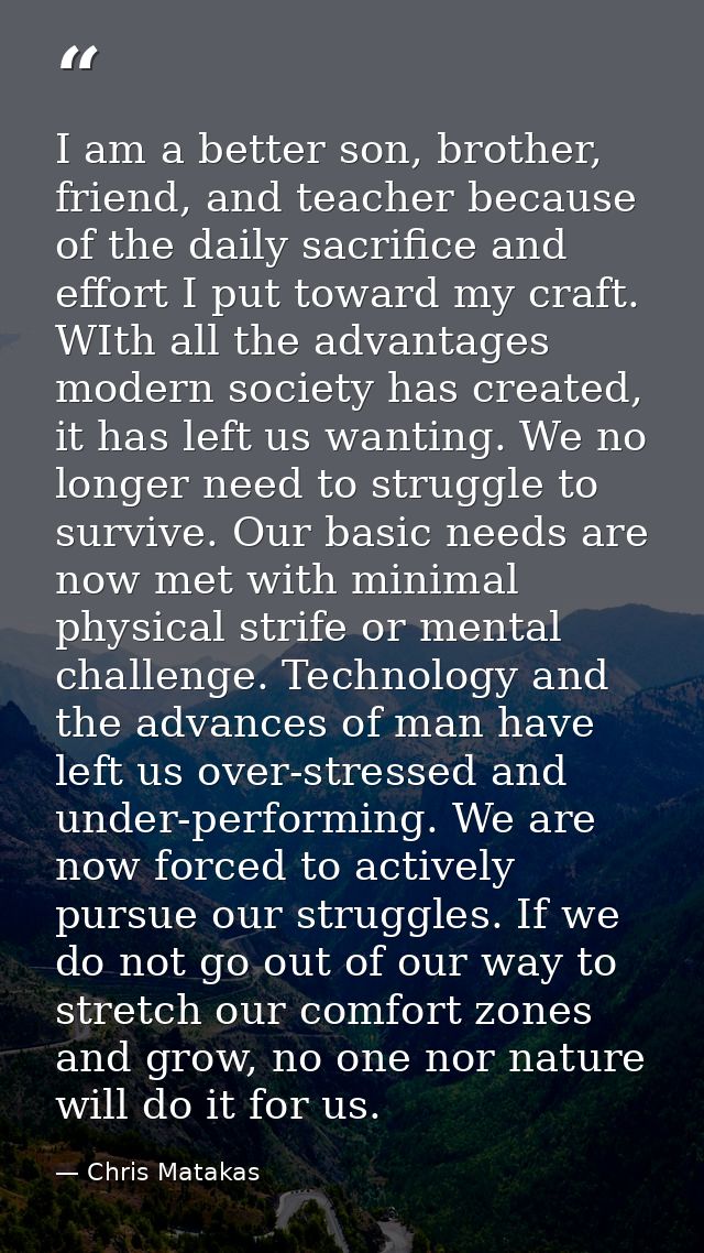 I am a better son, brother, friend, and teacher because of the daily sacrifice and effort I put toward my craft. WIth al — Chris Matakas
