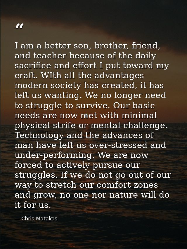 I am a better son, brother, friend, and teacher because of the daily sacrifice and effort I put toward my craft. WIth al — Chris Matakas