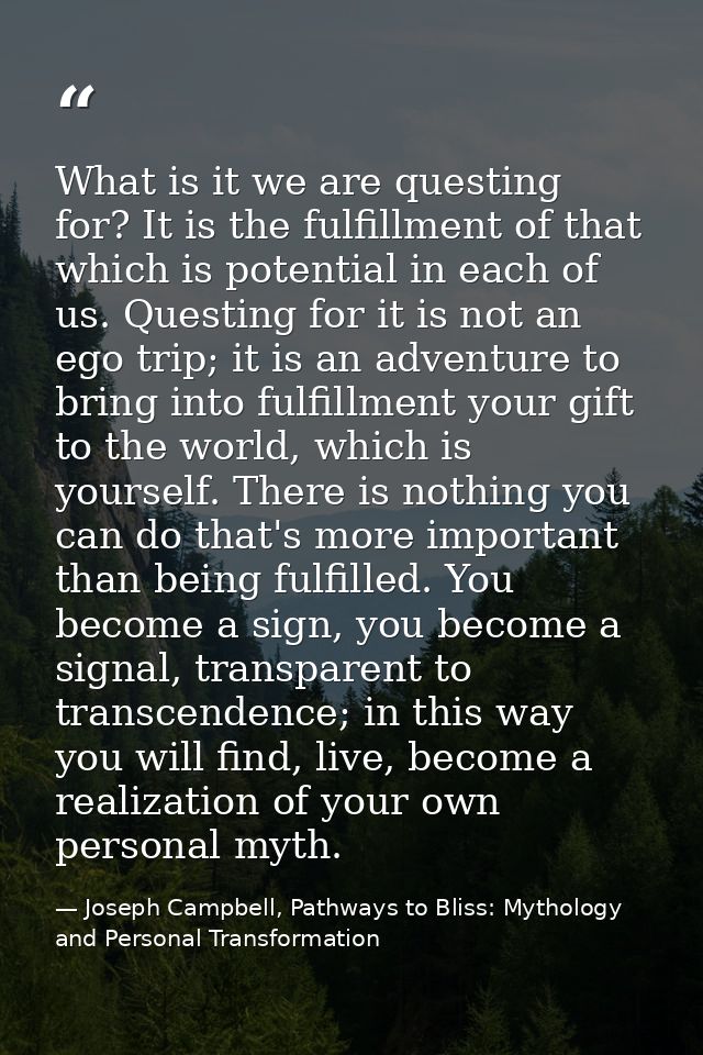 What is it we are questing for? It is the fulfillment of that which is potential in each of us. Questing for it is not a — Joseph Campbell, Pathways to Bliss: Mythology and Personal Transformation